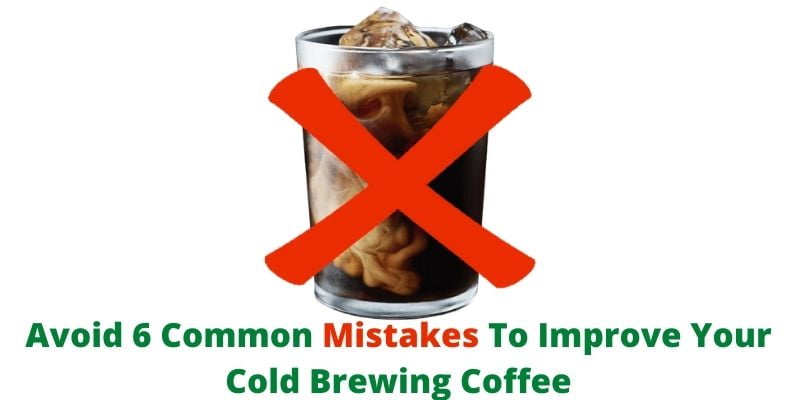 Avoid 6 Common Mistakes To Improve Your Cold Brewing Coffee